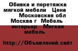 Обивка и перетяжка мягкой мебели › Цена ­ 1 000 - Московская обл., Москва г. Мебель, интерьер » Мягкая мебель   